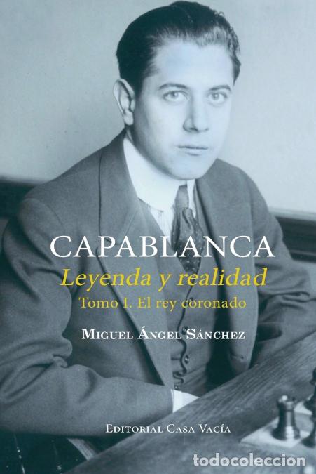 Libros: Capablanca. Leyenda y realidad Tomo I - Miguel Angel S&aacute;nchez