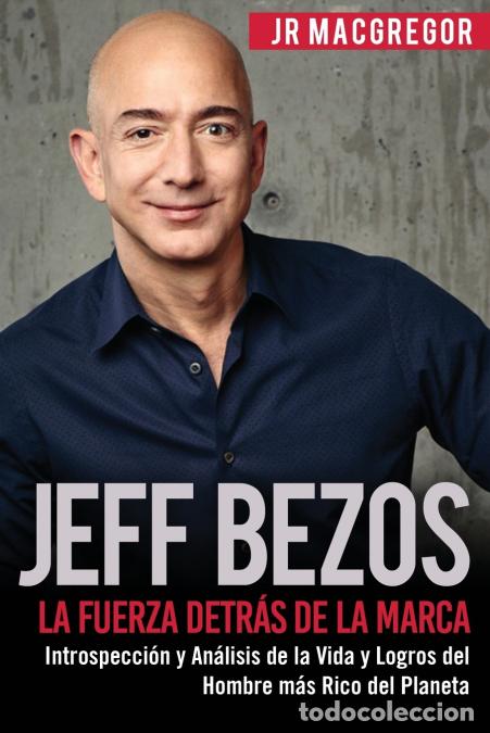 Libros: Jeff Bezos - La Fuerza Detr&aacute;s de la Marca: Introspecci&oacute;n y An&aacute;lisis de la Vida y Logros del Hombre m
