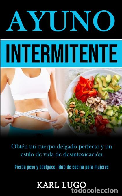 books: Ayuno Intermitente - Obt&eacute;n un cuerpo delgado perfecto y un estilo de vida de desintoxicaci&oacute;n (Pierda
