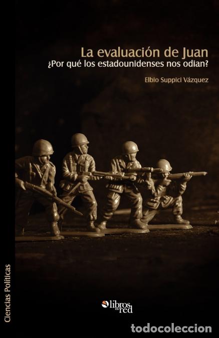 Libri: La Evaluacion de Juan. Por Que Los Estadounidenses Nos Odian? - Elbio Suppici Vazquez