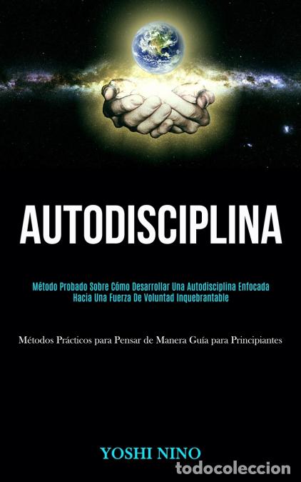 Libros: Autodisciplina - M&eacute;todo probado sobre c&oacute;mo desarrollar una autodisciplina enfocada hacia una fuerza