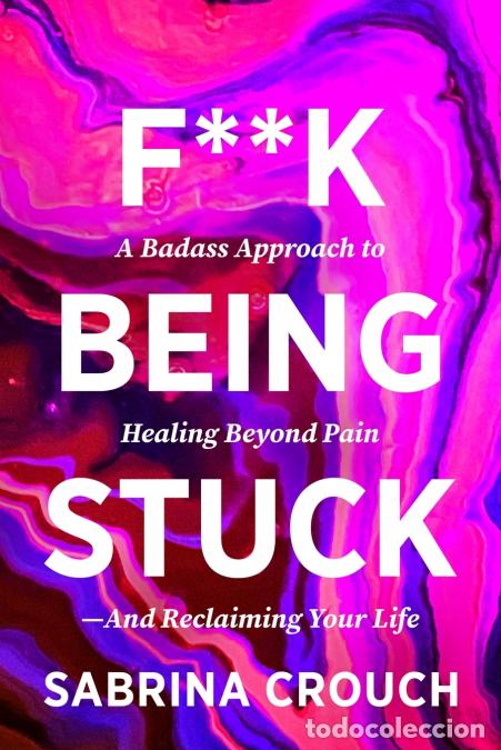 Livres: F**k Being Stuck A Badass Approach to Healing Beyond Pain and Reclaiming Your Life - Sabrina Crouch