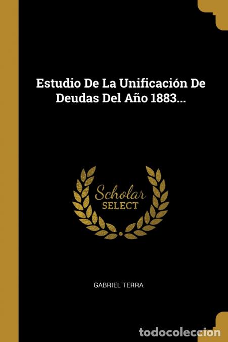 Livres: Estudio De La Unificaci&oacute;n De Deudas Del A&ntilde;o 1883... - Gabriel Terra