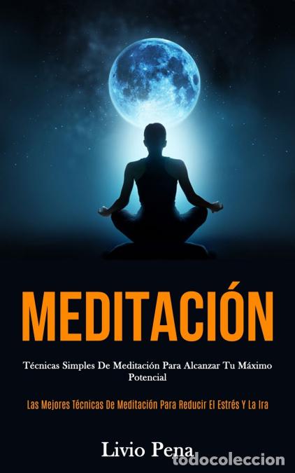 Libros: Meditaci&oacute;n - T&eacute;cnicas simples de meditaci&oacute;n para alcanzar tu m&aacute;ximo potencial (Las mejores t&eacute;cnicas