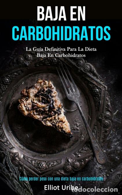Libros: Baja En Carbohidratos - La gu&iacute;a definitiva para la dieta baja en carbohidratos (C&oacute;mo perder peso con