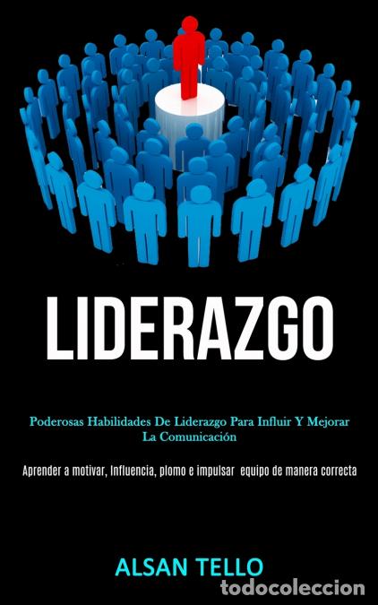 Libri: Liderazgo - Poderosas habilidades de liderazgo para influir y mejorar la comunicaci&oacute;n (Aprender a mo