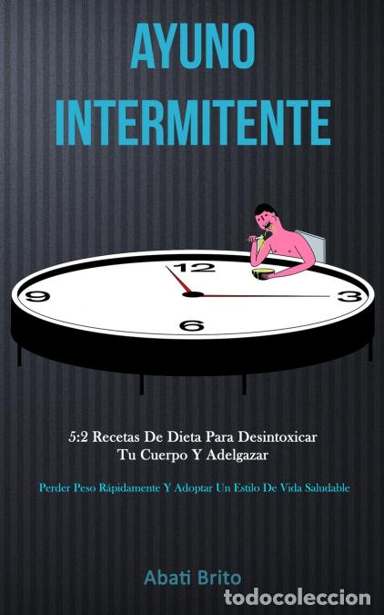 Libri: Ayuno Intermitente - 5:2 recetas de dieta para desintoxicar tu cuerpo y adelgazar (Perder peso r&aacute;pid