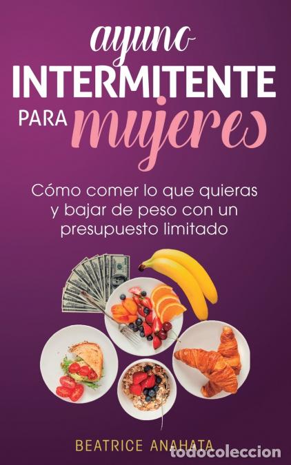 Libri: Ayuno Intermitente Para Mujeres - C&oacute;mo Comer Lo Que Quieras y Bajar de Peso Con Un Presupuesto Limit