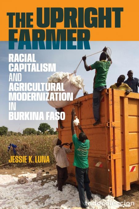 B&uuml;cher: The Upright Farmer - Racial Capitalism and Agricultural Modernization in Burkina Faso - Jessie K. Lu