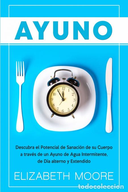 Libros: Ayuno - Descubra el Potencial de Sanaci&oacute;n de su Cuerpo a trav&eacute;s de un Ayuno de Agua Intermitente, de