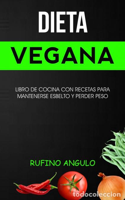 Libros: Dieta vegana - Libro de cocina con recetas para mantenerse esbelto y perder peso - Rufino Angulo