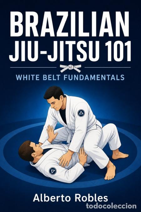 B&uuml;cher: Brazilian Jiu-Jitsu 101 - White Belt Fundamentals - Alberto Robles