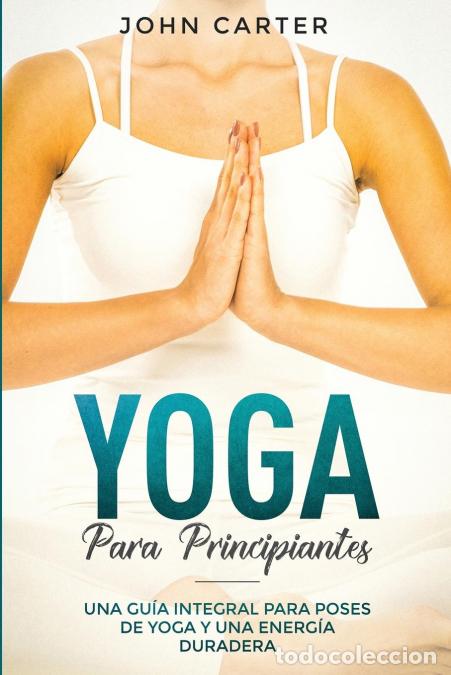 Libros: Yoga Para Principiantes - Una Gu&iacute;a Integral Para Poses De Yoga Y Una Energ&iacute;a Duradera (Yoga for Begi
