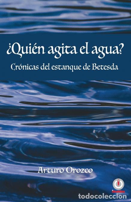 Libri: &iquest;Qui&eacute;n agita el agua? - Cr&oacute;nicas del estanque de Betesda - Arturo Orozco