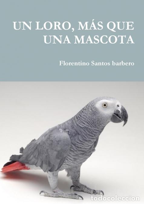 B&uuml;cher: UN LORO, M&Aacute;S QUE UNA MASCOTA - Florentino Santos Barbero