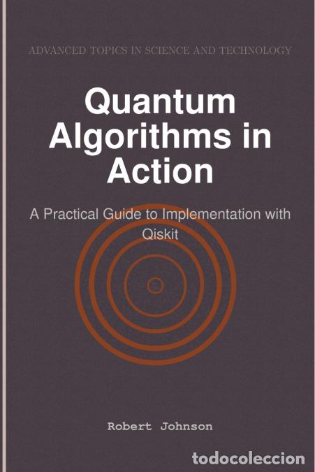 Libros: Quantum Algorithms in Action - A Practical Guide to Implementation with Qiskit - Robert Johnson - Foto 1