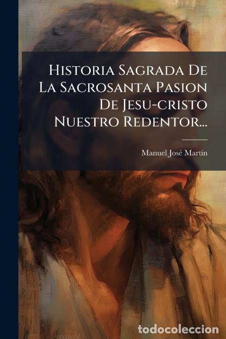 Libros: Historia Sagrada De La Sacrosanta Pasion De Jesu-cristo Nuestro Redentor... - Manuel Jos&eacute; Mart&iacute;n