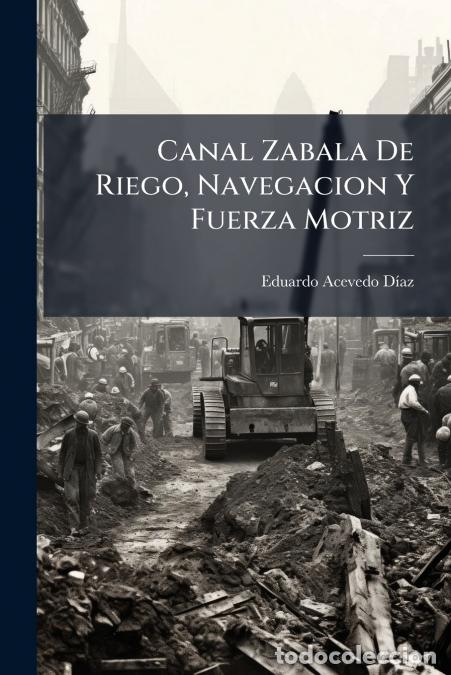 Livros: Canal Zabala De Riego, Navegacion Y Fuerza Motriz - Eduardo Acevedo D&iacute;az