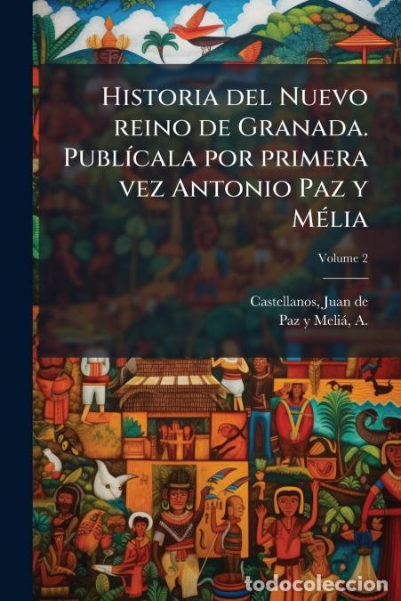 Libri: Historia del Nuevo reino de Granada. Publ&iacute;cala por primera vez Antonio Paz y M&eacute;lia; Volume 2 - Juan