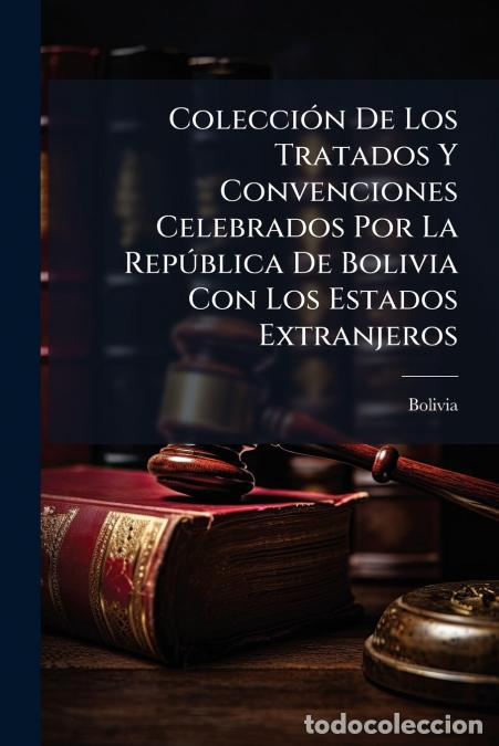 Libros: Colecci&oacute;n De Los Tratados Y Convenciones Celebrados Por La Rep&uacute;blica De Bolivia Con Los Estados Extr