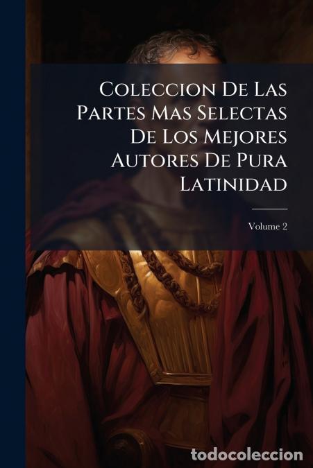 Libros: Coleccion De Las Partes Mas Selectas De Los Mejores Autores De Pura Latinidad - Con Notas Castellana