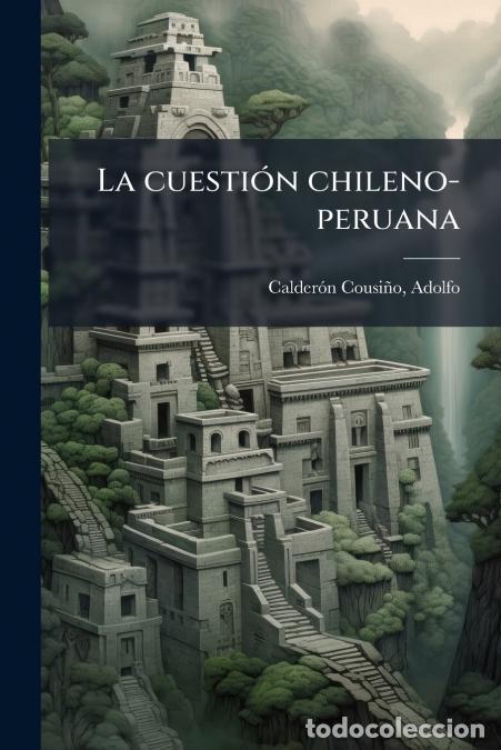 Libros: La cuesti&oacute;n chileno-peruana - Breve historia diplom&aacute;tica de las relaciones chileo-peruanas, 1819-187