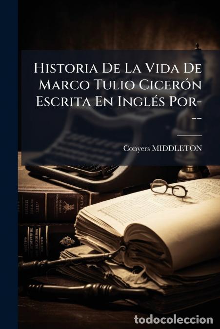 Libros: Historia De La Vida De Marco Tulio Cicer&oacute;n Escrita En Ingl&eacute;s Por--- - Conyers Middleton