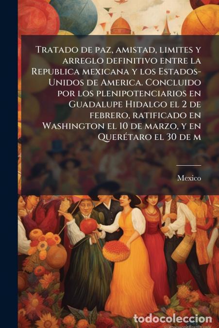 books: Tratado de paz, amistad, limites y arreglo definitivo entre la Republica mexicana y los Estados-Unid