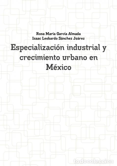 B&uuml;cher: Especializaci&oacute;n industrial y crecimiento urbano en M&eacute;xico - Rosa Mar&iacute;a Garc&iacute;a Almada,Isaac Leobardo