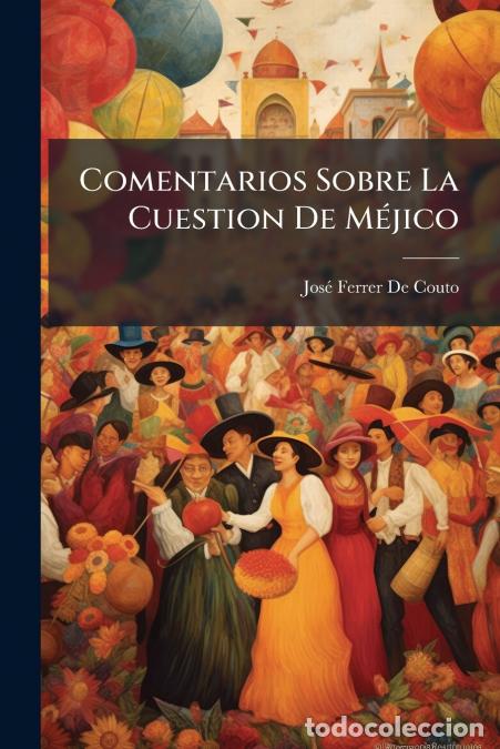 Livros: Comentarios Sobre La Cuestion De M&eacute;jico - Jos&eacute; Ferrer De Couto