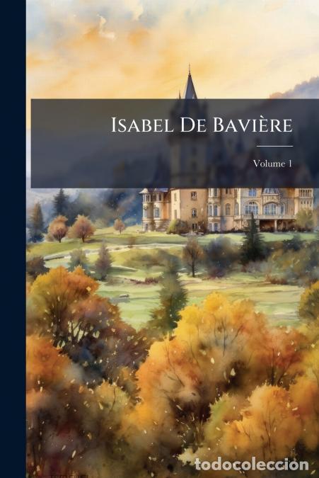 Libros: Isabel De Bavi&egrave;re; Volume 1 - Alexandre Dumas,Anonymous