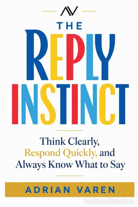 Libros: The Reply Instinct - Think Clearly, Respond Quickly, and Always Know What to Say - Adrian Varen