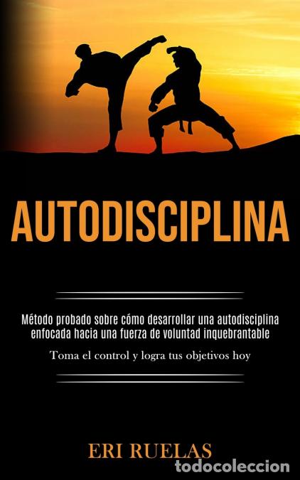 Libri: Autodisciplina - M&eacute;todo probado sobre c&oacute;mo desarrollar una autodisciplina enfocada hacia una fuerza