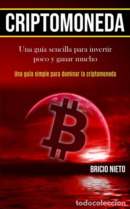 Libros: Criptomoneda - Una gu&iacute;a sencilla para invertir poco y ganar mucho (Una gu&iacute;a simple para dominar la c