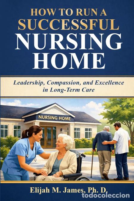 Libros: How To Run a Successful Nursing Home - Leadership, Compassion, and Excellence in Long-Term Care - El