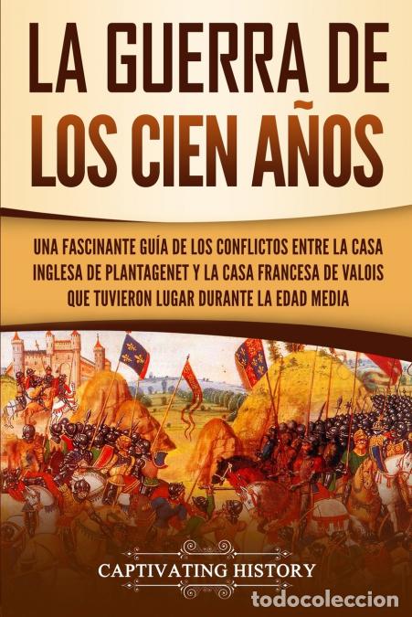 Libros: La Guerra de los Cien A&ntilde;os - Una Fascinante Gu&iacute;a de los Conflictos entre la Casa Inglesa de Plantage