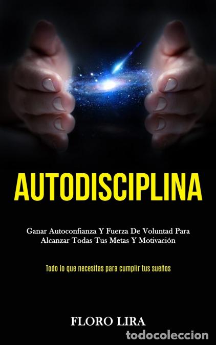 Libri: Autodisciplina - Ganar autoconfianza y fuerza de voluntad para alcanzar todas tus metas y motivaci&oacute;n