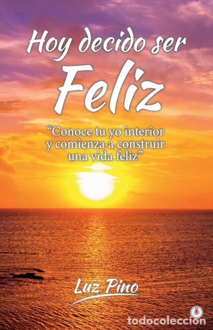 Libri: Hoy decido ser feliz - Conoce tu yo interior y comienza a construir una vida feliz - Luz Pino