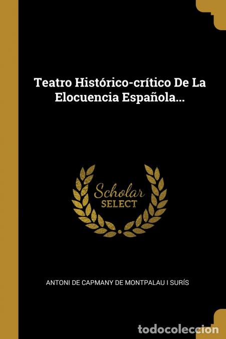 Livros: Teatro Hist&oacute;rico-cr&iacute;tico De La Elocuencia Espa&ntilde;ola... - Antoni de Capmany de Montpalau i Sur&iacute;s