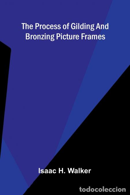 B&uuml;cher: The process of gilding and bronzing picture frames - Isaac H. Walker
