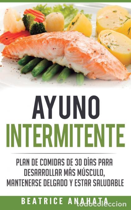 B&uuml;cher: Ayuno Intermitente - Plan De Comidas De 30 Dias Para Desarrollar Mas Musculo, Mantenerse Delgado Y E