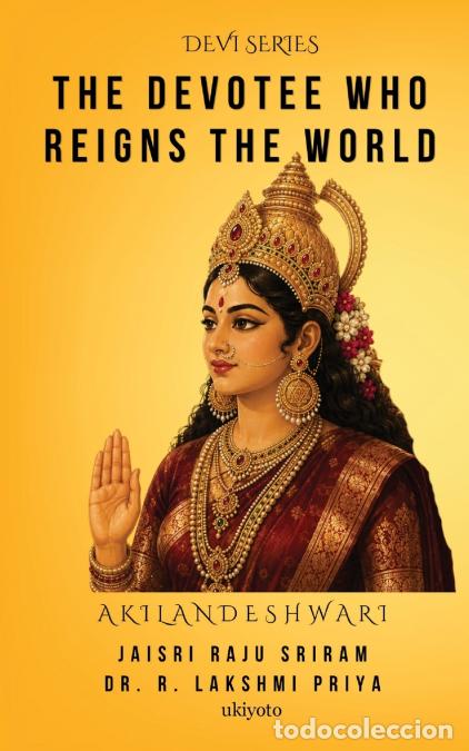 Libri: The Devotee Who Reigns the World - Akilandeshwari: Kamakshi - Dr. R. Lakshmi Priya,Jaisri Raju Srira