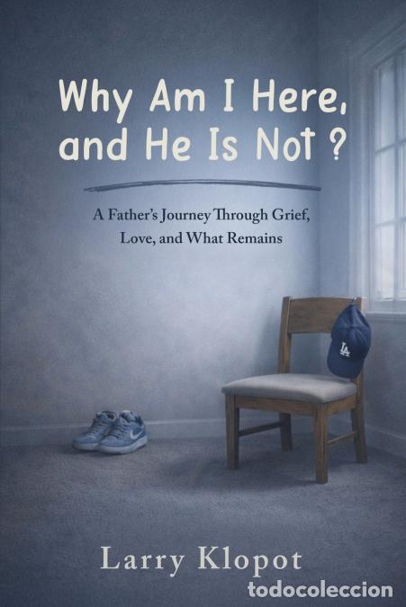 Libri: Why Am I Here and He Is Not - A Father?s Journey to Make Sense of Loss, Love, and Hope - Larry Klopo