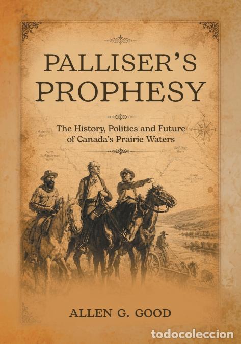 B&uuml;cher: Palliser?s Prophesy - The History, Politics and Future of Canada?s Prairie Waters - Allen G. Good