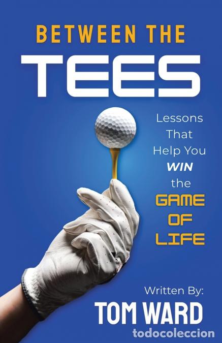 Libri: Between the Tees - Lessons That Help You WIN the GAME OF LIFE - Tom Ward