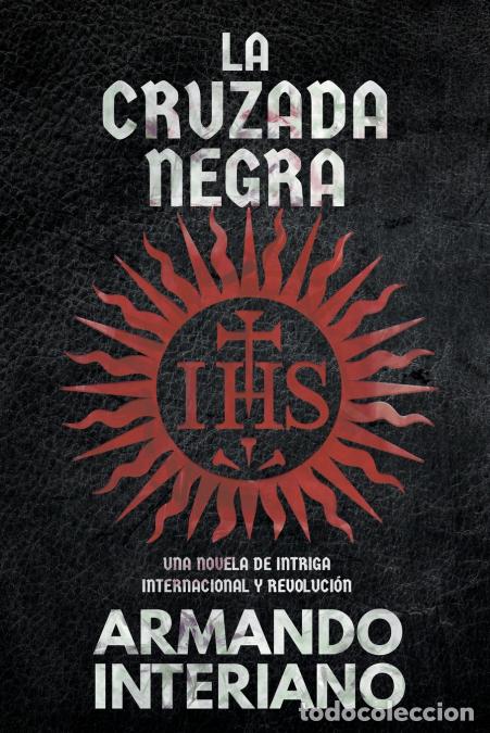 Libri: LA CRUZADA NEGRA - Una Novela de Intriga Internacional y Revoluci&oacute;n - Armando Interiano
