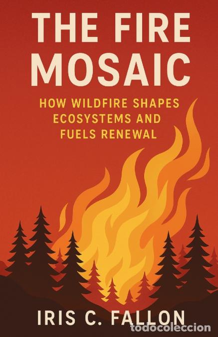Libros: The Fire Mosaic - How Wildfire Shapes Ecosystems and Fuels Renewal - Iris C. Fallon