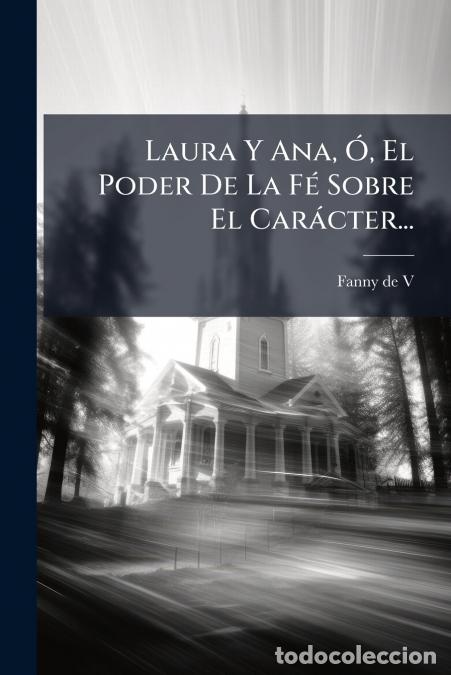 Libros: Laura Y Ana, &Oacute;, El Poder De La F&eacute; Sobre El Car&aacute;cter... - Fanny de V.