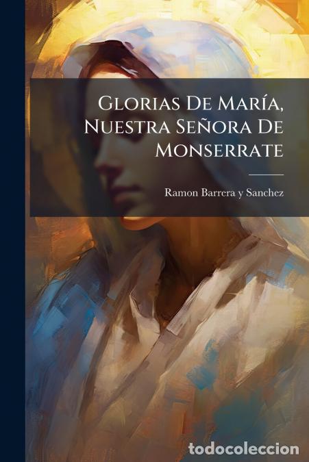 Libros: Glorias De Mar&iacute;a, Nuestra Se&ntilde;ora De Monserrate - Poema Hist&oacute;rico Y Religioso, Destinado &Aacute; Perpetuar