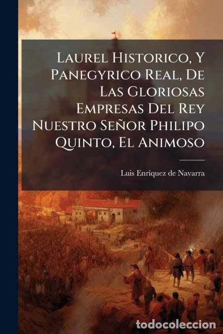 Livros: Laurel Historico, Y Panegyrico Real, De Las Gloriosas Empresas Del Rey Nuestro Se&ntilde;or Philipo Quinto,